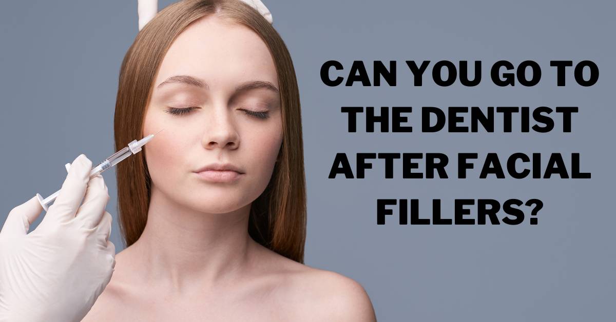Can You Go To The Dentist After Facial Fillers?